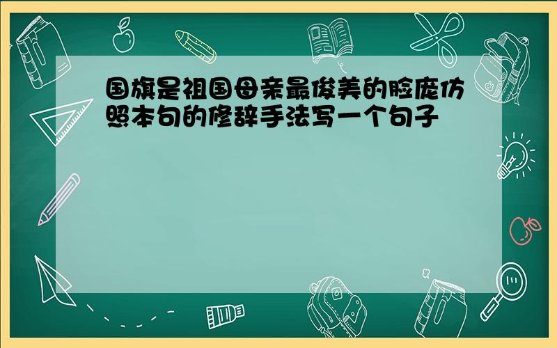 国旗是祖国母亲最俊美的脸庞仿照本句的修辞手法写一个句子