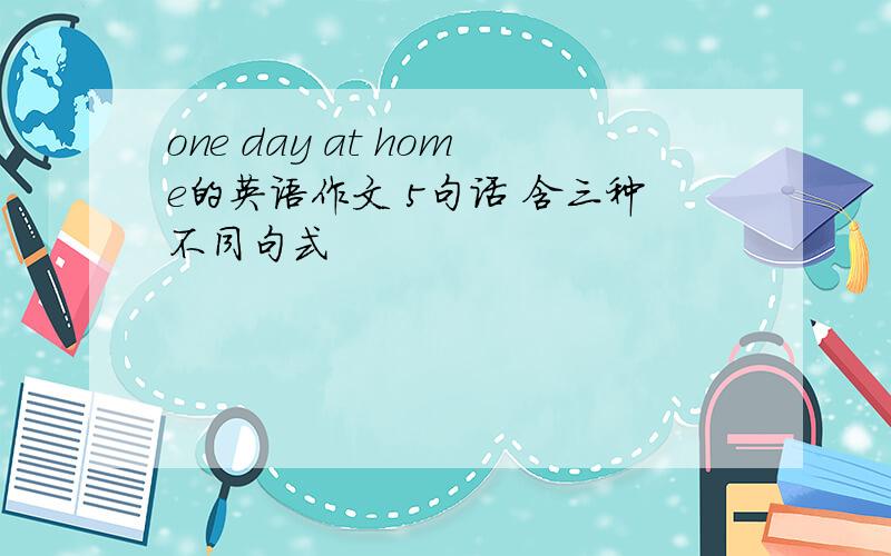 one day at home的英语作文 5句话 含三种不同句式