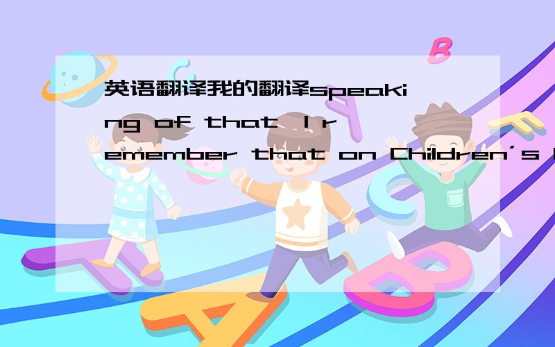 英语翻译我的翻译speaking of that,I remember that on Children’s Day w