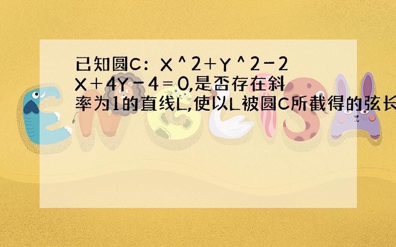 已知圆C：X＾2＋Y＾2－2X＋4Y－4＝0,是否存在斜率为1的直线L,使以L被圆C所截得的弦长AB为直径的圆经过原点?