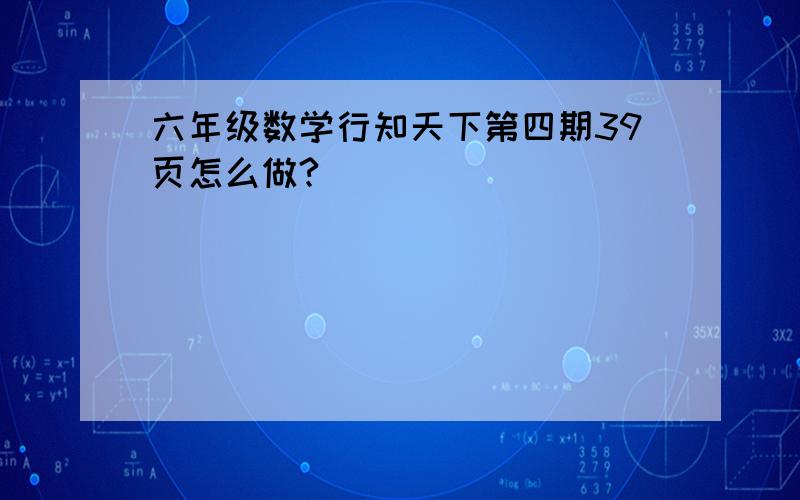 六年级数学行知天下第四期39页怎么做?