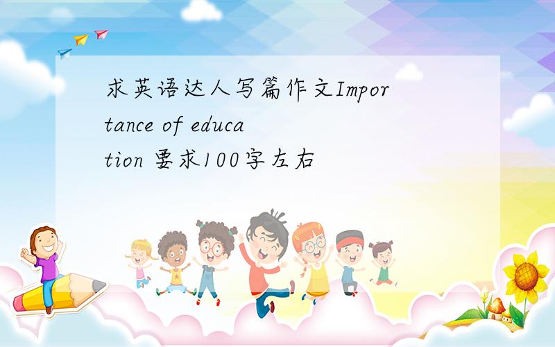 求英语达人写篇作文Importance of education 要求100字左右