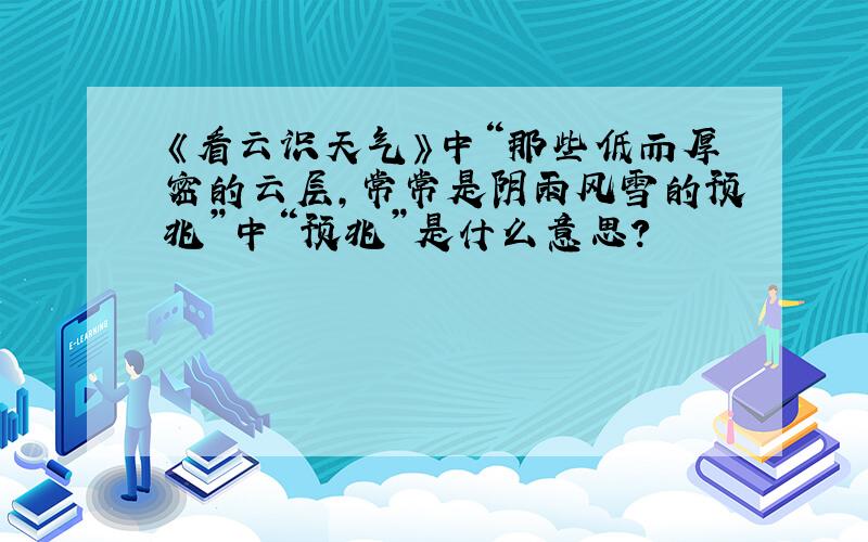 《看云识天气》中“那些低而厚密的云层,常常是阴雨风雪的预兆”中“预兆”是什么意思?