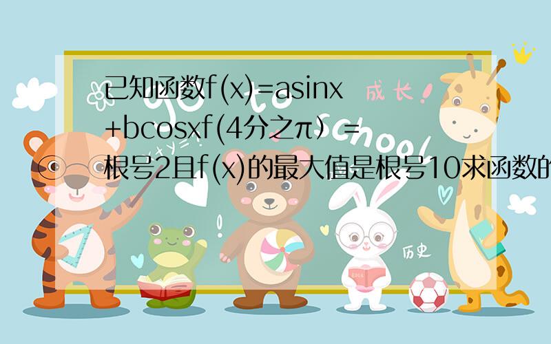 已知函数f(x)=asinx+bcosxf(4分之π）＝根号2且f(x)的最大值是根号10求函数的解析式