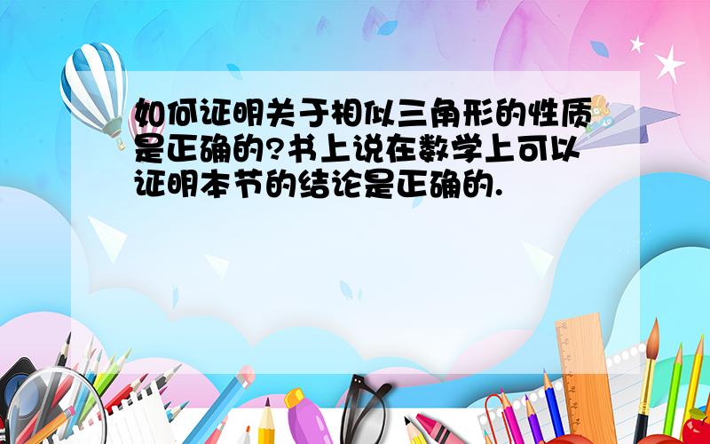 如何证明关于相似三角形的性质是正确的?书上说在数学上可以证明本节的结论是正确的.