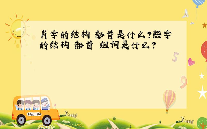 肖字的结构 部首是什么?熙字的结构 部首 组词是什么?