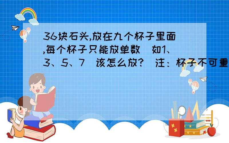 36块石头,放在九个杯子里面,每个杯子只能放单数（如1、3、5、7）该怎么放?（注：杯子不可重叠）