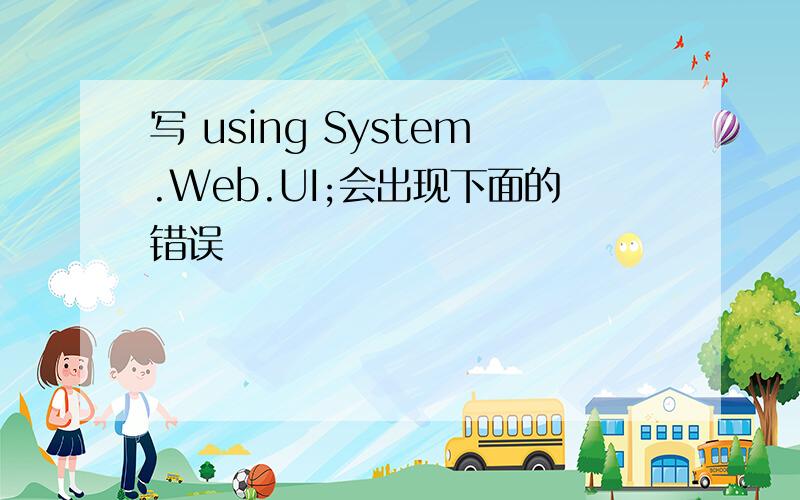 写 using System.Web.UI;会出现下面的错误