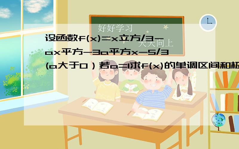 设函数f(x)=x立方/3－ax平方-3a平方x-5/3(a大于0）若a=1求f(x)的单调区间和极值