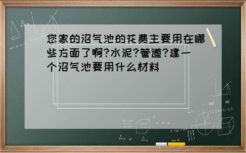 您家的沼气池的花费主要用在哪些方面了啊?水泥?管道?建一个沼气池要用什么材料