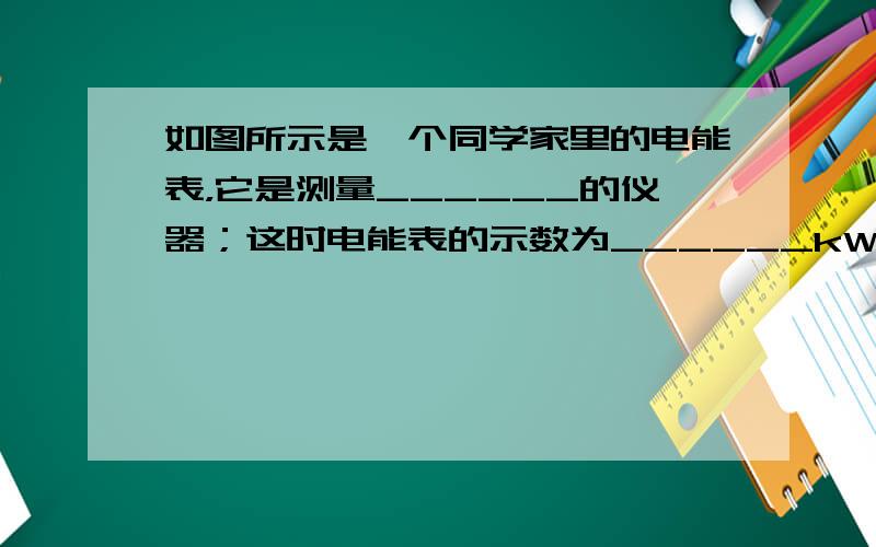 如图所示是一个同学家里的电能表，它是测量______的仪器；这时电能表的示数为______kW•h；从电能表上可以看出，