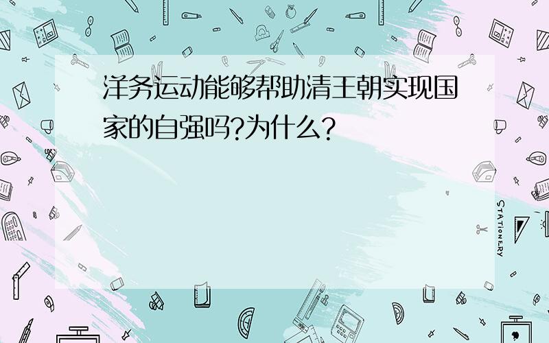 洋务运动能够帮助清王朝实现国家的自强吗?为什么?