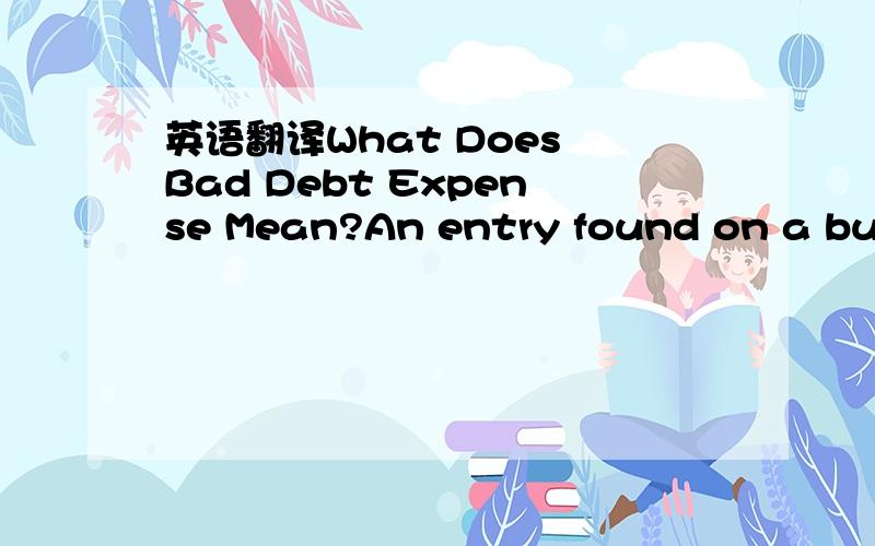 英语翻译What Does Bad Debt Expense Mean?An entry found on a busi