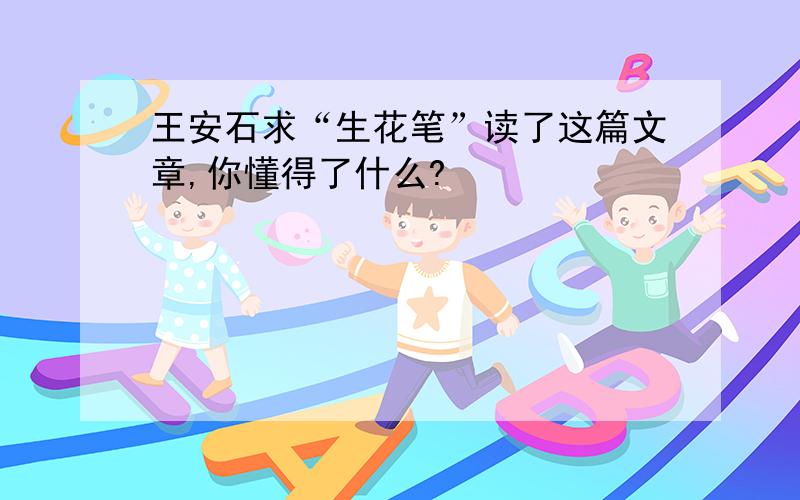 王安石求“生花笔”读了这篇文章,你懂得了什么?