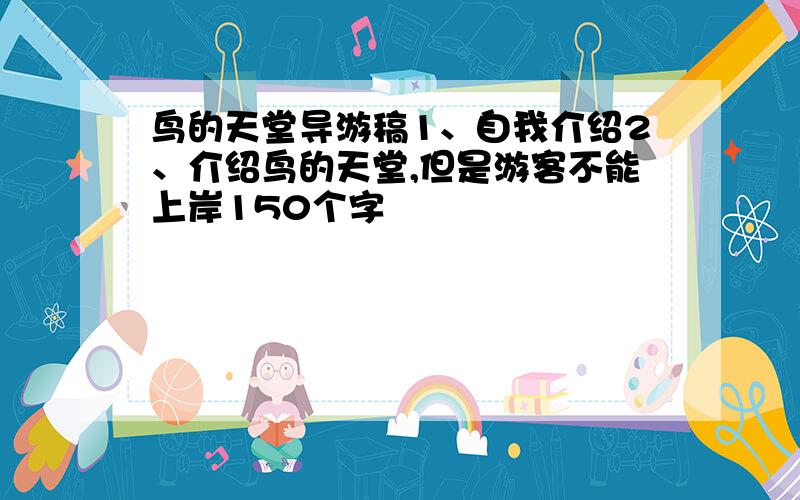 鸟的天堂导游稿1、自我介绍2、介绍鸟的天堂,但是游客不能上岸150个字