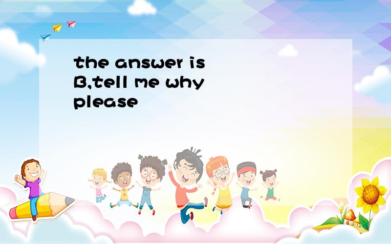 the answer is B,tell me why please