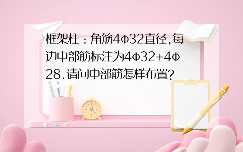 框架柱：角筋4φ32直径,每边中部筋标注为4φ32+4φ28.请问中部筋怎样布置?