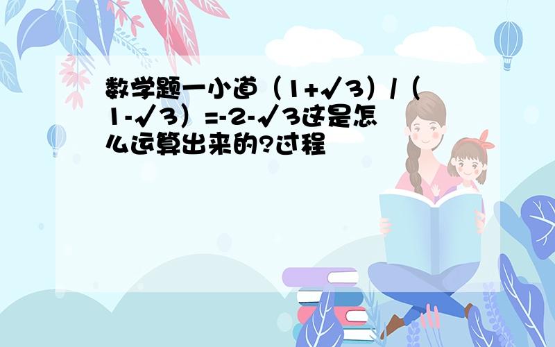 数学题一小道（1+√3）/（1-√3）=-2-√3这是怎么运算出来的?过程