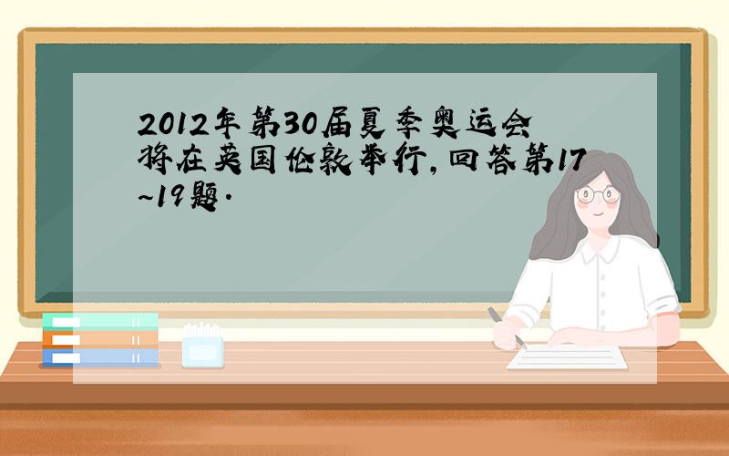 2012年第30届夏季奥运会将在英国伦敦举行，回答第17～19题．