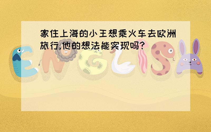 家住上海的小王想乘火车去欧洲旅行,他的想法能实现吗?