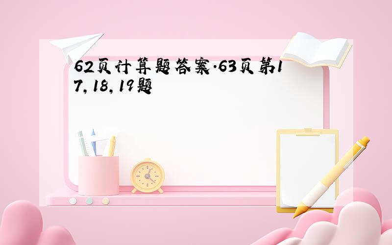 62页计算题答案.63页第17,18,19题