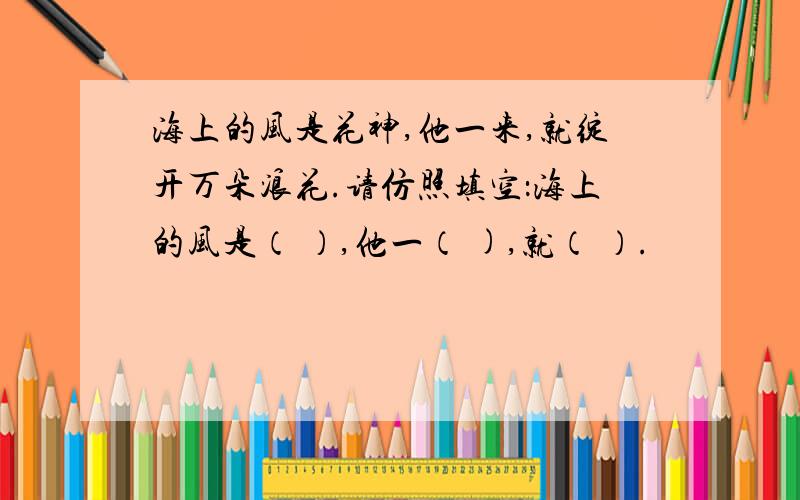 海上的风是花神,他一来,就绽开万朵浪花.请仿照填空：海上的风是（ ）,他一（ ),就（ ）.