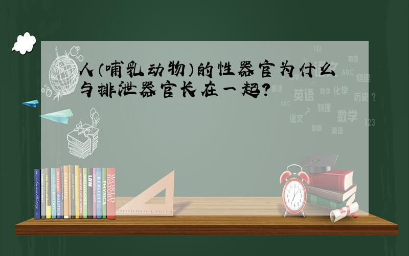 人（哺乳动物）的性器官为什么与排泄器官长在一起?