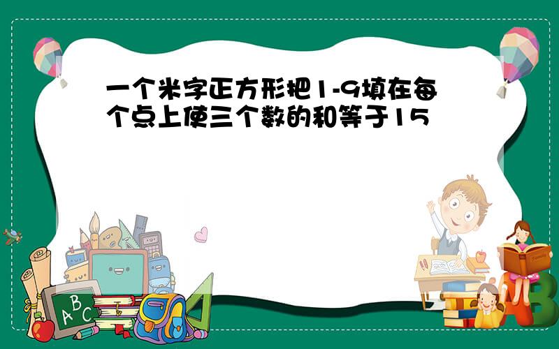 一个米字正方形把1-9填在每个点上使三个数的和等于15