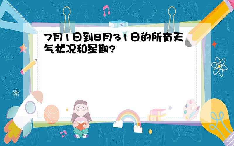 7月1日到8月31日的所有天气状况和星期?