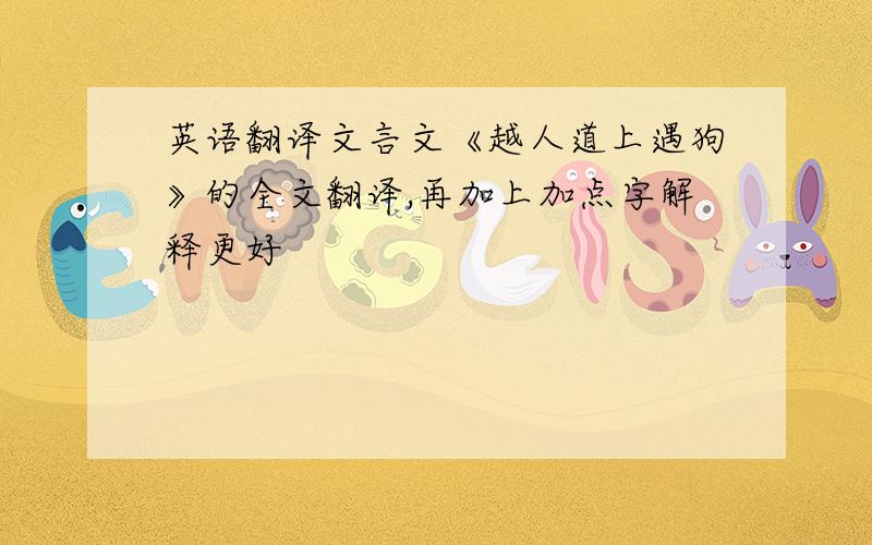 英语翻译文言文《越人道上遇狗》的全文翻译,再加上加点字解释更好