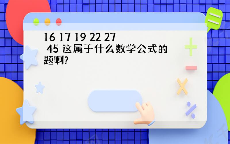 16 17 19 22 27 45 这属于什么数学公式的题啊?