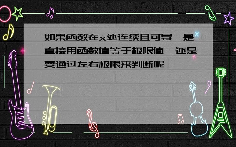 如果函数在x处连续且可导,是直接用函数值等于极限值,还是要通过左右极限来判断呢