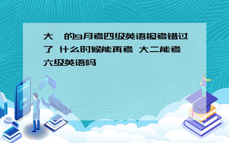 大一的9月考四级英语报考错过了 什么时候能再考 大二能考六级英语吗