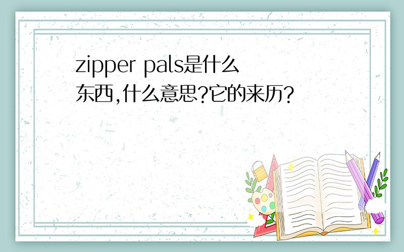 zipper pals是什么东西,什么意思?它的来历?