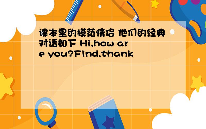 课本里的模范情侣 他们的经典对话如下 Hi,how are you?Find,thank