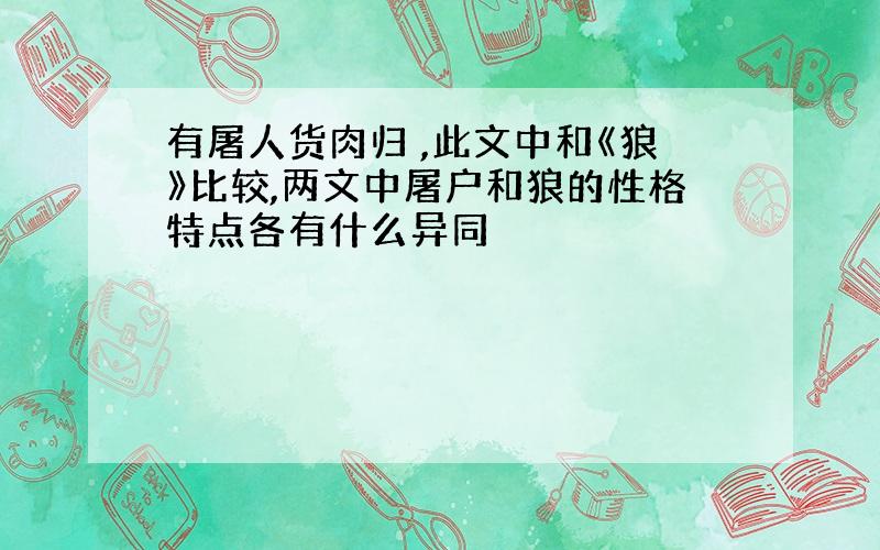 有屠人货肉归 ,此文中和《狼》比较,两文中屠户和狼的性格特点各有什么异同