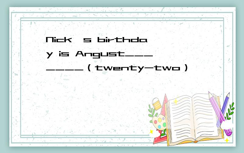 Nick's birthday is Angust_______（twenty-two）