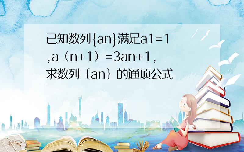 已知数列{an}满足a1=1,a（n+1）=3an+1,求数列｛an｝的通项公式