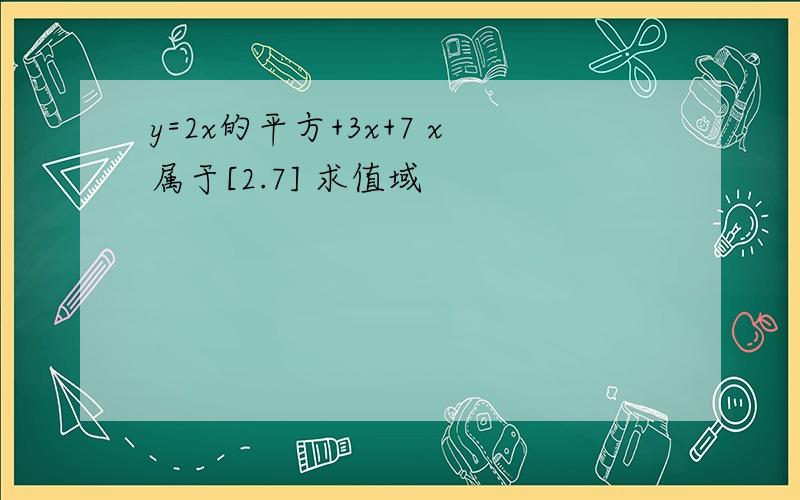 y=2x的平方+3x+7 x属于[2.7] 求值域