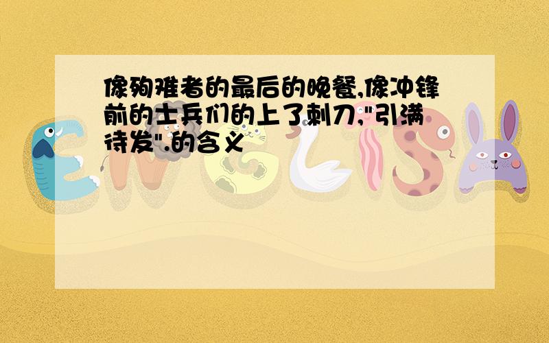 像殉难者的最后的晚餐,像冲锋前的士兵们的上了刺刀,