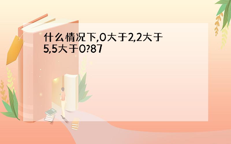 什么情况下,0大于2,2大于5,5大于0?87