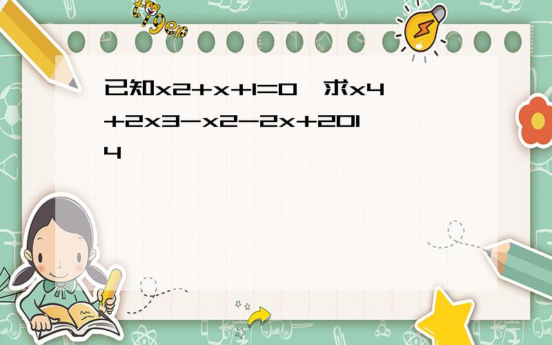 已知x2+x+1=0,求x4+2x3-x2-2x+2014