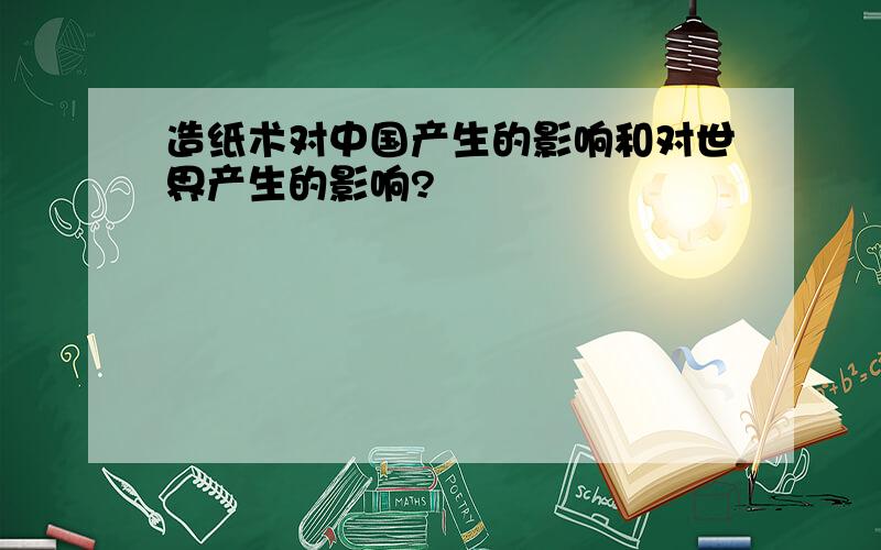 造纸术对中国产生的影响和对世界产生的影响?