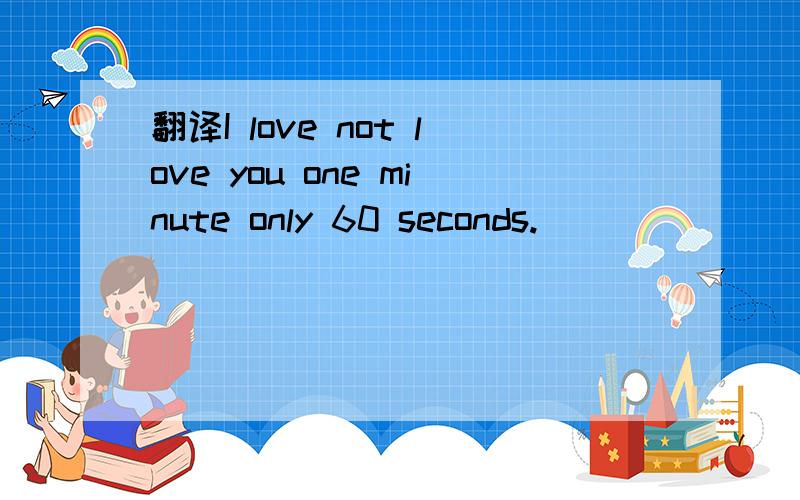 翻译I love not love you one minute only 60 seconds.