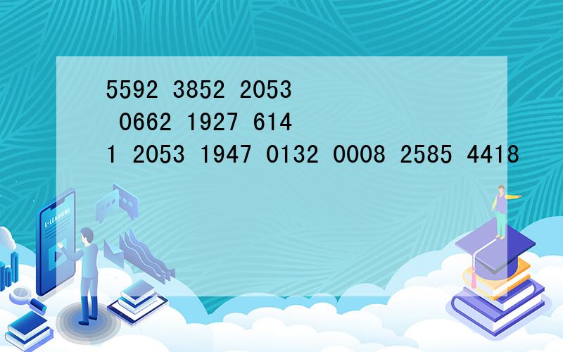 5592 3852 2053 0662 1927 6141 2053 1947 0132 0008 2585 4418