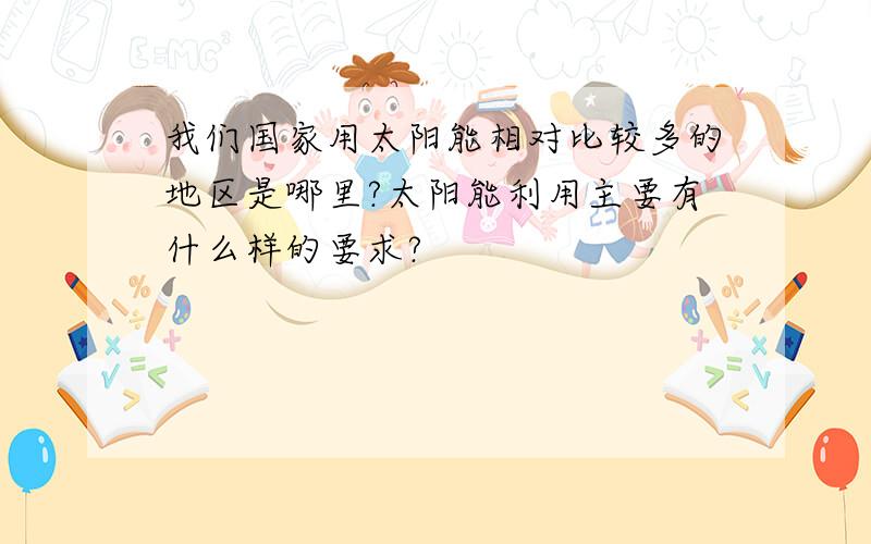 我们国家用太阳能相对比较多的地区是哪里?太阳能利用主要有什么样的要求?