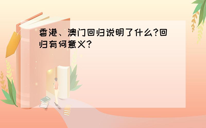 香港、澳门回归说明了什么?回归有何意义?