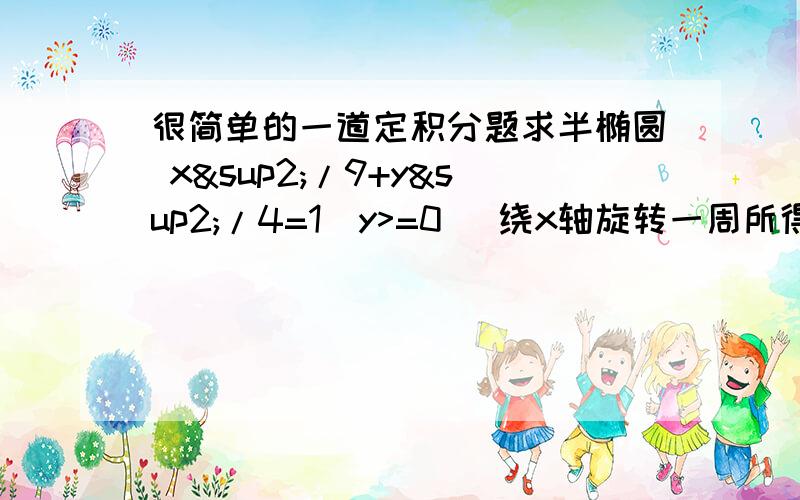 很简单的一道定积分题求半椭圆 x²/9+y²/4=1（y>=0） 绕x轴旋转一周所得的旋转体的体积