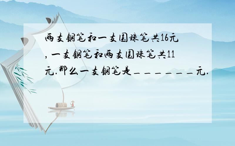 两支钢笔和一支圆珠笔共16元，一支钢笔和两支圆珠笔共11元．那么一支钢笔是______元．