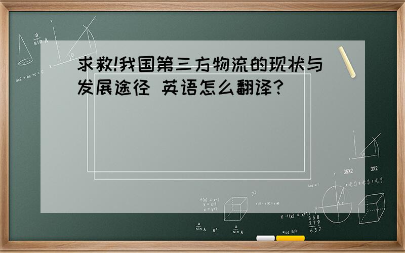 求救!我国第三方物流的现状与发展途径 英语怎么翻译?